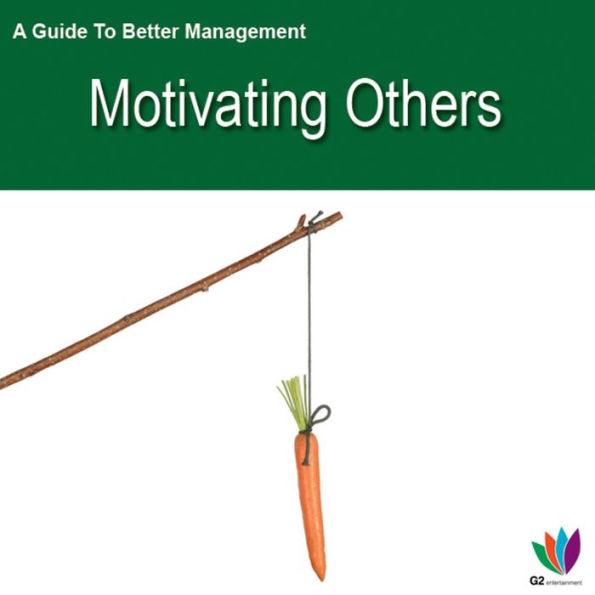 A Guide to Better Management: Motivating Others