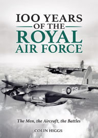 Title: 100 Years of The Royal Air Force: The Men, The Aircraft, The Battles, Author: Colin Higgs