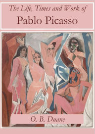 Title: The Life, Times and Work of Pablo Picasso, Author: O.B. Duane