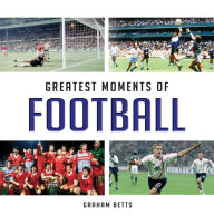 Title: Greatest Moments of Football, Author: Graham Betts