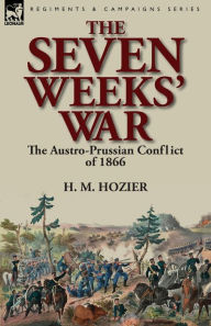 Title: The Seven Weeks' War: the Austro-Prussian Conflict of 1866, Author: H M Hozier