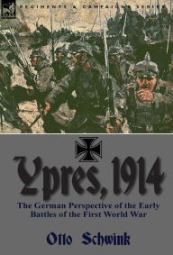 Title: Ypres, 1914: the German Perspective of the Early Battles of the First World War, Author: Otto Schwink