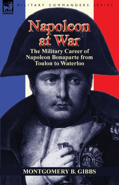 Napoleon at War: the Military Career of Bonaparte from Toulon to Waterloo