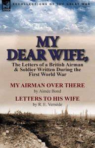 Title: My Dear Wife,: The Letters of a British Airman and Soldier Written During the First World War-My Airman Over There by Aimee Bond & Le, Author: Aimee Bond