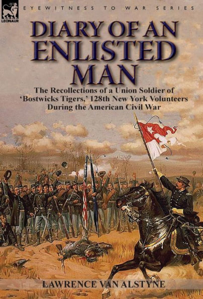 Diary of an Enlisted Man: the Recollections of a Union Soldier of 'Bostwicks Tigers,' 128th New York Volunteers During the American Civil War