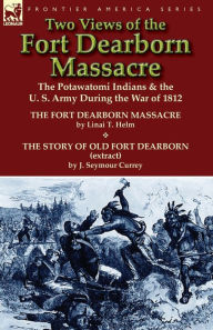 Title: Two Views of the Fort Dearborn Massacre: The Potawatomi Indians & the U. S. Army During the War of 1812-The Fort Dearborn Massacre by Linai T. Helm an, Author: Linai T Helm
