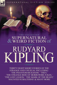 Title: The Collected Supernatural and Weird Fiction of Rudyard Kipling: Thirty-Eight Short Stories of the Strange and Unusual, Author: Rudyard Kipling