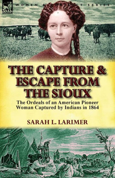 The Capture and Escape from Sioux: Ordeals of an American Pioneer Woman Captured by Indians 1864
