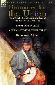 Title: Drummer for the Union: Two Works by a Drummer Boy of the American Civil War-Drum Taps in Dixie & a Drum's Story and Other Tales, Author: Delavan S Miller