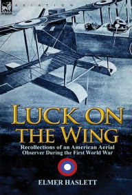 Title: Luck on the Wing: Recollections of an American Aerial Observer During the First World War, Author: Elmer Haslett