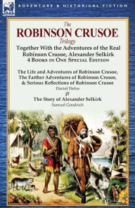 Title: The Robinson Crusoe Trilogy: Together with the Adventures of the Real Robinson Crusoe, Alexander Selkirk 4 Books in One Special Edition, Author: Daniel Defoe