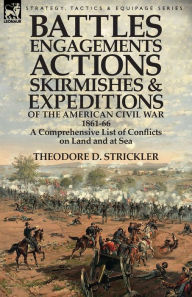 Title: Battles, Engagements, Actions, Skirmishes and Expeditions of the American Civil War, 1861-66: A Comprehensive List of Conflicts on Land and at Sea, Author: Theodore D Strickler