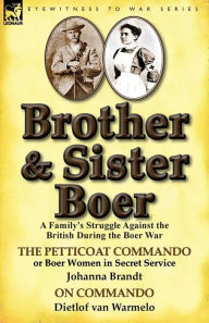 Title: Brother and Sister Boer: A Family's Struggle Against the British During the Boer War-The Petticoat Commando or Boer Women in Secret Service by, Author: Johanna Brandt