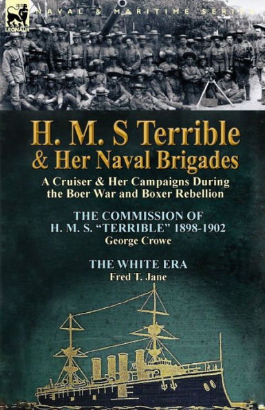 H. M. S Terrible and Her Naval Brigades: A Cruiser & Campaigns During the Boer War Boxer Rebellion-The Commission of S. 1898