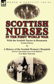 Title: Scottish Nurses in the First World War: With the Scottish Nurses in Roumania by Yvonne Fitzroy & a History of the Scottish Women's Hospitals (Extract, Author: Yvonne Fitzroy