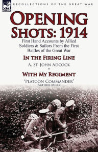 Title: Opening Shots: 1914-First Hand Accounts by Allied Soldiers & Sailors from the First Battles of the Great War-In the Firing Line by A., Author: A St John Adcock