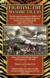 Title: Fighting the Mysore Tigers: Two Personal Accounts by Officers of H. M. 12th (East Suffolk) Regiment of Foot in India During the Anglo-Mysore War-D, Author: Richard Bayly