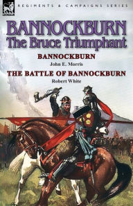 Title: Bannockburn, 1314: The Bruce Triumphant-Bannockburn by John E. Morris & the Battle of Bannockburn by Robert White, Author: John E. Morris