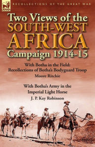 Title: Two Views of the South-West Africa Campaign 1914-15: With Botha in the Field: Recollections of Botha's Bodyguard Troop by Moore Ritchie & with Botha's, Author: Moore Ritchie
