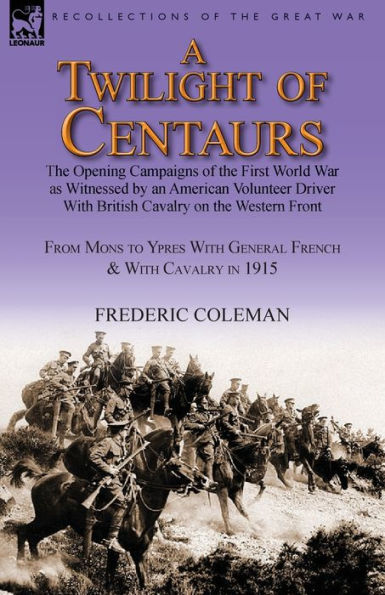 A Twilight of Centaurs: the Opening Campaigns First World War as Witnessed by an American Volunteer Driver with British Cavalry on