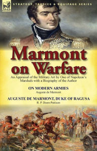 Title: Marmont on Warfare: An Appraisal of the Military Art by One of Napoleon's Marshals with a Biography of the Author-On Modern Armies by Augu, Author: Auguste De Marmont