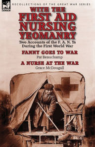 Title: With the First Aid Nursing Yeomanry: Two Accounts of the F. A. N. Ys During the First World War-Fanny Goes to War by Pat Beauchamp & a Nurse at the Wa, Author: Pat Beauchamp