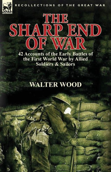 the Sharp End of War: 42 Accounts Early Battles First World War by Allied Soldiers & Sailors