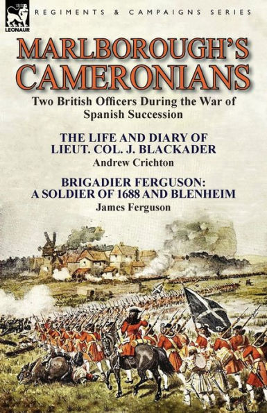 Marlborough's Cameronians: Two British Officers During the War of Spanish Succession-The Life and Diary Lieut. Col. J. Blackader by Andrew Crichton & Brigadier Ferguson: A Soldier 1688 Blenheim James Ferguson