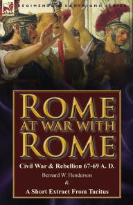 Title: Rome at War with Rome: Civil War & Rebellion 67-69 A. D. by Bernard W. Henderson & a Short Extract from Tacitus, Author: Bernard W. Henderson