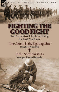 Title: Fighting the Good Fight: Two Accounts of Chaplains During the First World War-The Church in the Fighting Line by Douglas P. Winnifrith & in the, Author: Douglas P. Winnifrith