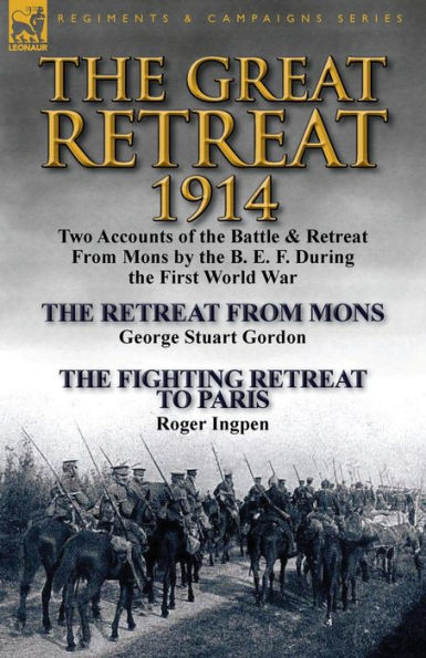 the Great Retreat, 1914: Two Accounts of Battle & Retreat from Mons by B. E. F. During First World War-The Geo