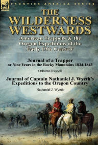 Title: The Wilderness Westwards: American Trappers & the Oregon Expeditions of the Early 19th Century-Journal of a Trapper or Nine Years in the Rocky M, Author: Osborne Russell