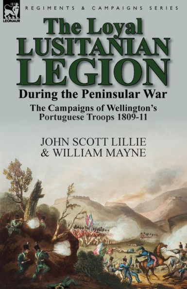 The Loyal Lusitanian Legion During Peninsular War: Campaigns of Wellington's Portuguese Troops 1809-11