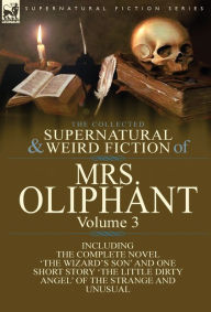 Title: The Collected Supernatural and Weird Fiction of Mrs Oliphant: Volume 3-The Complete Novel 'The Wizard's Son' and One Short Story 'The Little Dirty Ang, Author: Margaret Wilson Oliphant