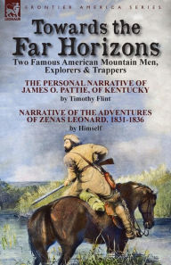 Title: Towards the Far Horizons: Two Famous American Mountain Men, Explorers & Trappers-The Personal Narrative of James O. Pattie, of Kentucky by Timothy Flint & Narrative of the Adventures of Zenas Leonard 1831-1836 by Himself, Author: Timothy Flint