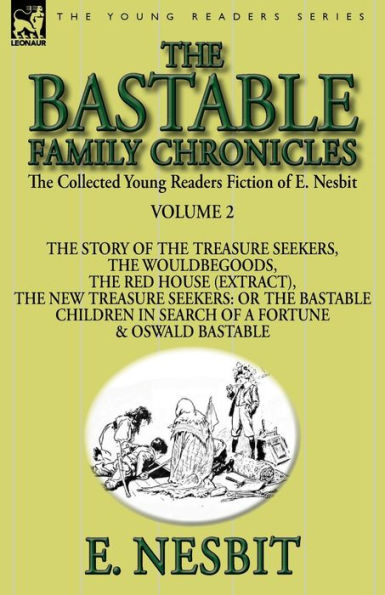 the Collected Young Readers Fiction of E. Nesbit-Volume 2: Bastable Family Chronicles-The Story Treasure Seekers, Wouldbegoods, Red House (Extract), New Seekers: Or Children Search a Fortune & Oswald Bast