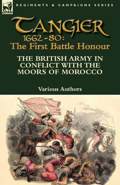 Tangier 1662-80: the First Battle Honour-The British Army Conflict With Moors of Morocco