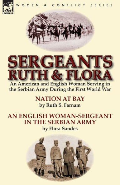 Sergeants Ruth and Flora: An American English Woman Serving the Serbian Army During First World War-Nation at Bay & Woman-Sergeant by S. Farnam Flora Sandes