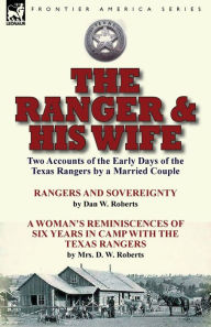 Title: The Ranger & His Wife: Two Accounts of the Early Days of the Texas Rangers by a Married Couple-Rangers and Sovereignty by Dan W. Roberts & A Woman's Reminiscences of Six Years in Camp with the Texas Rangers by Mrs. D. W. Roberts, Author: Dan W Roberts