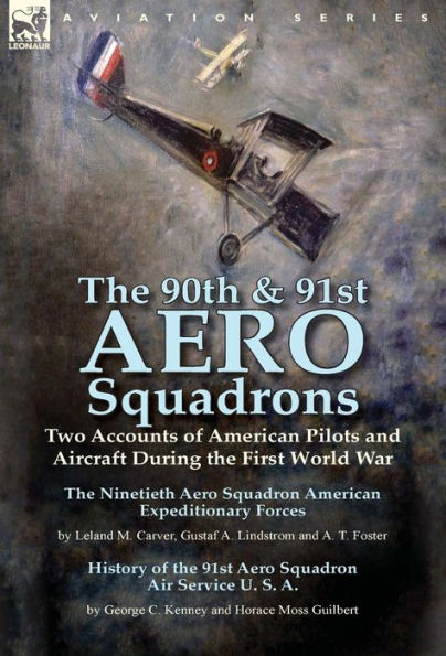 The 90th & 91st Aero Squadrons: Two Accounts of American Pilots and Aircraft During the First World War-The Ninetieth Aero Squadron American Expeditionary Forces by Leland M. Carver, Gustaf A. Lindstrom and A. T. Foster & History of the 91st Aero Squadron