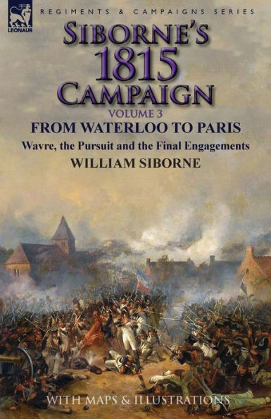 Siborne's 1815 Campaign: Volume 3-From Waterloo to Paris, Wavre, the Pursuit and Final Engagements