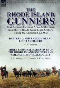 Title: The Rhode Island Gunners: Four Accounts by Union Army Artillerymen from the 1st Rhode Island Light Artillery During the American Civil War-Battery D, First Rhode Island Light Artillery by G. C. Sumner & Three Personal Narratives of the Rhode Island Soldie, Author: G. C. Sumner
