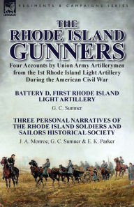 Title: The Rhode Island Gunners: Four Accounts by Union Army Artillerymen from the 1st Rhode Island Light Artillery During the American Civil War-Battery D, First Rhode Island Light Artillery by G. C. Sumner & Three Personal Narratives of the Rhode Island Soldie, Author: G C Sumner