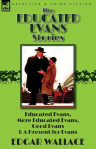 Title: The Educated Evans Stories: 'Educated Evans, ' 'More Educated Evans, ' 'Good Evans' and 'A Present for Evans', Author: Edgar Wallace