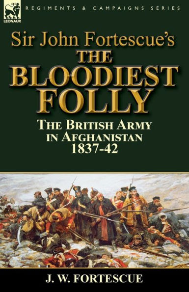 Sir John Fortescue's the Bloodiest Folly: British Army Afghanistan 1837-42