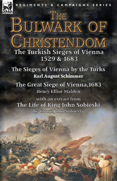 The Bulwark of Christendom: Turkish Sieges Vienna 1529 & 1683-The by Turks Karl August Schimmer Great Siege Vienna,1683 Henry Elliot Malden with an extract from Life King John Sobieski Count Sobies