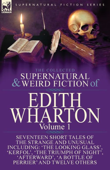 the Collected Supernatural and Weird Fiction of Edith Wharton: Volume 1-Seventeen Short Tales Strange Unusual