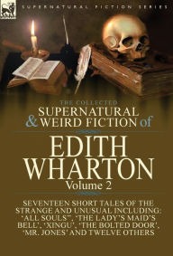 Title: The Collected Supernatural and Weird Fiction of Edith Wharton: Volume 2-Seventeen Short Tales to Chill the Blood, Author: Edith Wharton