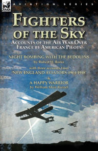 Title: Fighters of the Sky: Accounts of the Air War over France by American Pilots-Night Bombing with the Bedouins by Robert H. Reece, With Three Accounts from 'New England Aviators 1914-1918' & A Happy Warrior by William Muir Russel, Author: Robert H. Reece