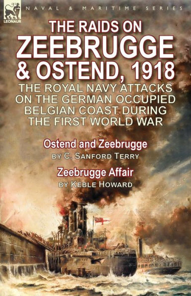 the Raids on Zeebrugge & Ostend 1918: Royal Navy Attacks German Occupied Belgian Coast During First World War-Ostend and by C. Sanford Terry Affair Keble Howard